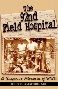  - The 92nd Field Hospital: a Surgeon's Memories of WWII