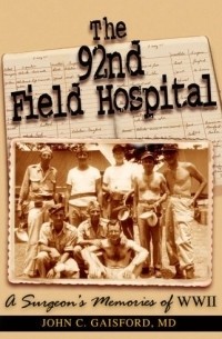  - The 92nd Field Hospital: a Surgeon's Memories of WWII