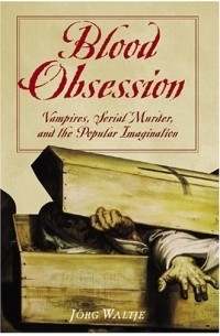Jorg Waltje - Blood Obsession: Vampires, Serial Murder, And The Popular Imagination