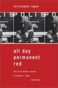 Кристофер Лог - All Day Permanent Red: An Account of the First Battle Scenes of Homer's Iliad
