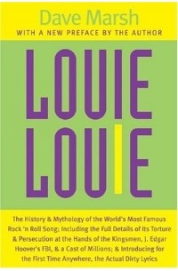 Louie Louie : The History and Mythology of the World's Most Famous Rock 'n Roll Song; Including the Full Details of Its Torture and Persecution at the ... Introducing for the First Time Anywhere, the