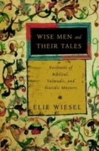 Elie Wiesel - Wise Men and Their Tales : Portraits of Biblical, Talmudic, and Hasidic Masters