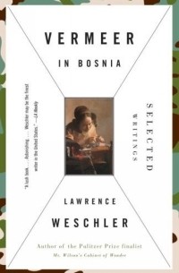 Лоуренс Уэшлер - Vermeer in Bosnia : Selected Writings (Vintage)