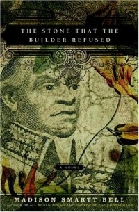 Мэдисон Смарт Белл - The Stone That the Builder Refused : A Novel