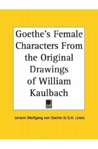 Иоганн Вольфганг фон Гёте - Goethe's Female Characters From the Original Drawings of William Kaulbach