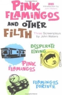 Джон Уотерс - Pink Flamingoes and Other Filth: Three Screenplays by John Waters