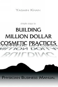 Ясмин Хан - Simple Steps to Building Million Dollar Cosmetic Practices: Physician Business Manual