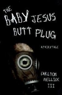 Карлтон Меллик III - The Baby Jesus Butt Plug: A Fairy Tale