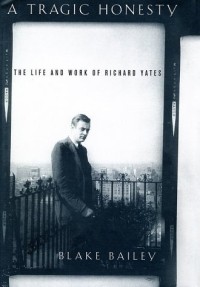 Блейк Бэйли - A Tragic Honesty: The Life and Work of Richard Yates