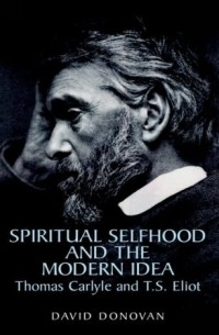 Thomas Carlyle - Spiritual Selfhood And The Modern Idea: Thomas Carlyle And T.s. Eliot