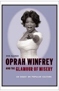 Ева Иллуз - Oprah Winfrey and the Glamour of Misery : An Essay on Popular Culture