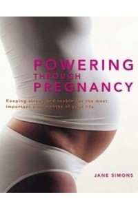 Джейн Саймонс - Powering Through Pregnancy: Keeping Strong and Supple for the Most Important Nine Months of Your Life