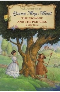 Louisa May Alcott - The Brownie and the Princess & Other Stories