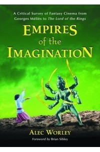 Alec Worley - Empires of the Imagination: A Critical Survey of Fantasy Cinema from Georges Melies to the Lord of the Rings