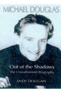 Энди Дуган - Michael Douglas: Out of the Shadows the Unauthorized Biography