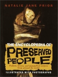 Natalie Jane Prior - The Encyclopedia of Preserved People : Pickled, Frozed, and Mummified Corpses from Around the World