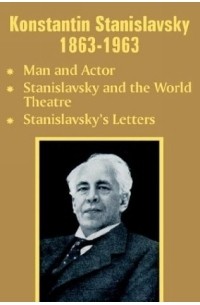 Константин Станиславский - Konstantin Stanislavsky 1863-1963: Man and Actor : Stanislavsky and the World Theatre : Stanislavsky's Letters