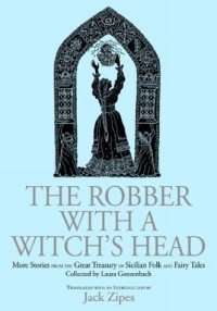 Джек Зайпс - Robber With A Witch's Head: More Stories From The Great Treasury Of Sicilian Folk And Fairy Tales Collected By Laura Gonzenbach