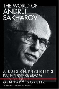 Геннадий Горелик - The World of Andrei Sakharov: A Russian Physicist's Path to Freedom