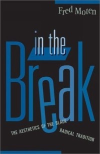Fred Moten - In the Break: The Aesthetics of the Black Radical Tradition