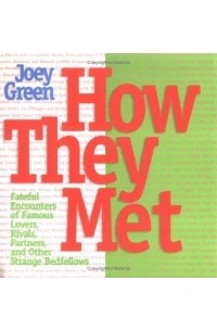 Джои Грин - How They Met : Famous Lovers, Partners, Competitors, and Other Legendary Duos