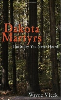 Wayne Vleck - Dakota Martyrs: The Story You Never Heard