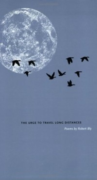 Robert Bly - The Urge To Travel Long Distances: Poems