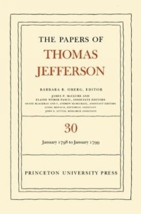 Thomas Jefferson - The Papers of Thomas Jefferson, Volume 30: 1 January 1798 to 31 January 1799 (Papers of Thomas Jefferson)