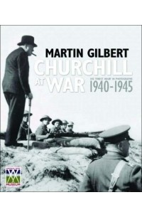Мартин Гилберт - Churchill at War: His "Finest Hour" in Photographs 1940-1945