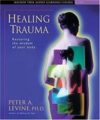 Peter A. Levine - Healing Trauma: Restoring the Wisdom of Your Body