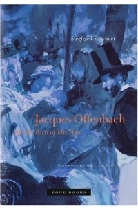 Зигфрид Кракауэр - Jacques Offenbach and the Paris of His Time