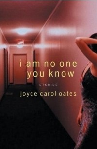 Joyce Carol Oates - I Am No One You Know: Stories