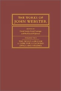 John Webster - The Works of John Webster, Volume 2: The Devil's Law-Case, a Cure for a Cuckold, Appius and Virginia