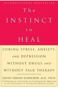 David Servan-Schreiber - The Instinct to Heal : Curing Stress, Anxiety, and Depression Without Drugs and Without Talk Therapy