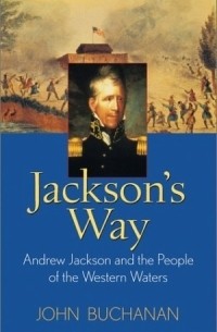 John Buchanan - Jackson's Way: Andrew Jackson and the People of the Western Waters