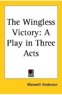 Максуэлл Андерсон - The Wingless Victory: A Play in Three Acts