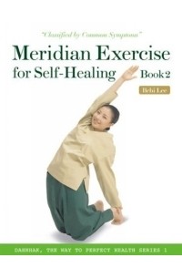 Ильчи Ли  - Meridian Exercise for Self-Healing, Book 2: Classified by Common Symptoms (Dahnhak, the Way to Perfect Health)