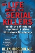 Helen Morrison - My Life Among the Serial Killers : Inside the Minds of the World&#039;s Most Notorious Murderers