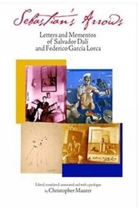 Сальвадор Дали - Sebastian's Arrows : Letters and Mementos of Salvador Dali and Federico Garcia Lorca