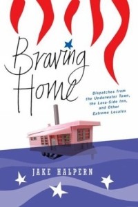 Jake Halpern - Braving Home: Dispatches from the Underwater Town, the Lava-Side Inn, and Other Extreme Locales