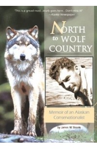 James W. Brooks - North to Wolf Country: My Life Among the Creatures of Alaska