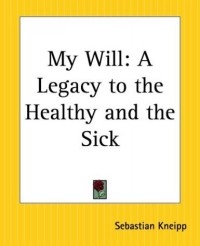 Себастьян Кнейпп - My Will: A Legacy To The Healthy And The Sick
