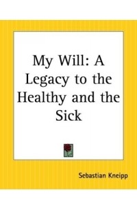 Себастьян Кнейпп - My Will: A Legacy To The Healthy And The Sick