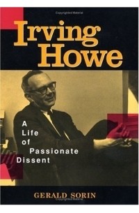 Джеральд Сорин - Irving Howe: A Life Of Passionate Dissent