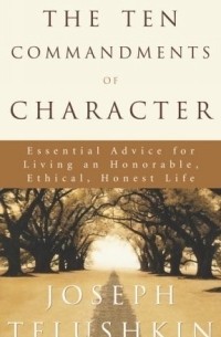 The Ten Commandments of Character: Essential Advice for Living an Honorable, Ethical, Honest Life