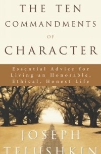 Иосиф Телушкин - The Ten Commandments of Character: Essential Advice for Living an Honorable, Ethical, Honest Life