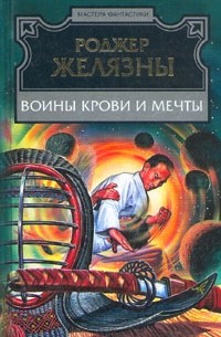 Роджер Желязны - Воины Крови и Мечты (сборник)