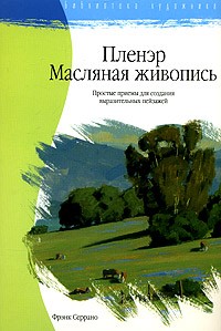 Фрэнк Серрано - Пленэр. Маслянная живопись: простые приемы для создания выразительных пейзажей