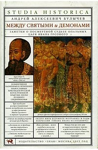 Андрей Булычев - Между святыми и демонами. Заметки о посмертной судьбе опальных царя Ивана Грозного