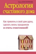 Елена Константинова - Астрология счастливого дома
